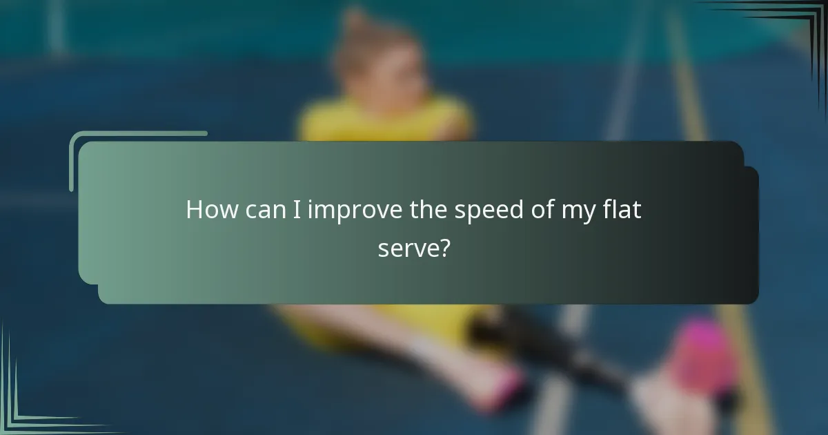 How can I improve the speed of my flat serve?