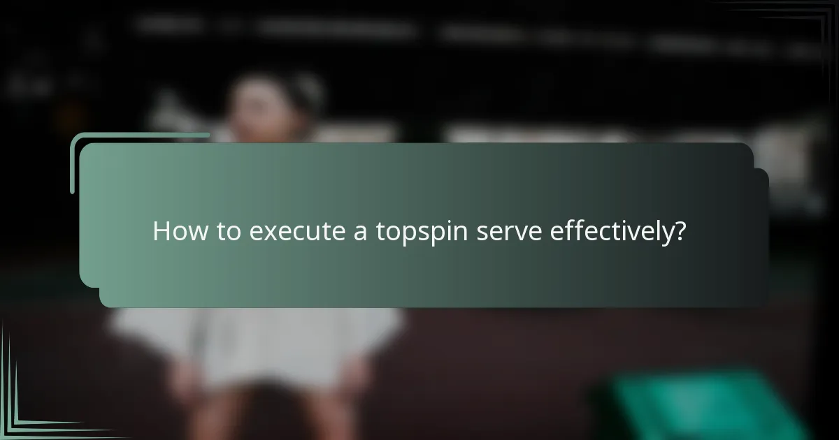 How to execute a topspin serve effectively?