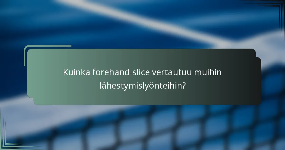 Kuinka forehand-slice vertautuu muihin lähestymislyönteihin?