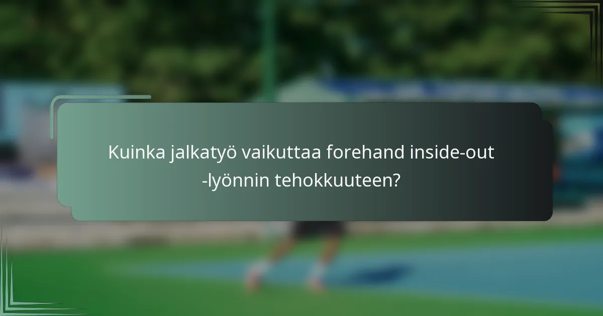 Kuinka jalkatyö vaikuttaa forehand inside-out -lyönnin tehokkuuteen?