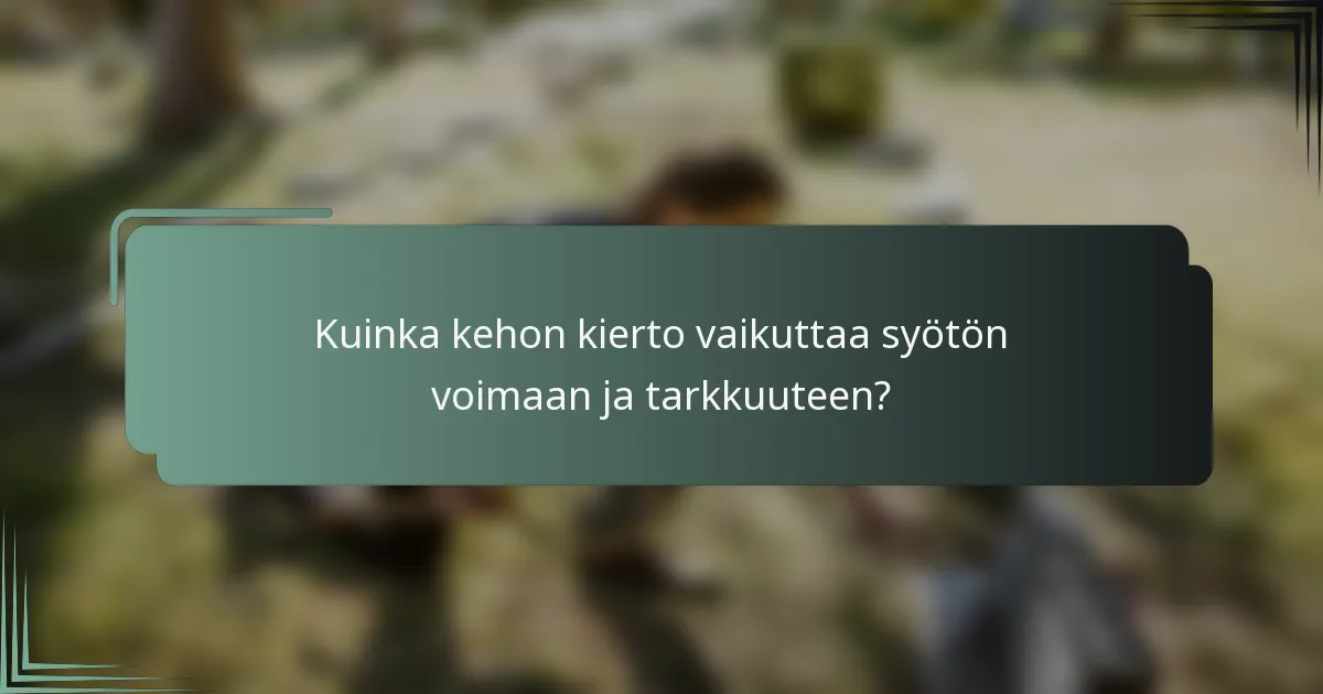 Kuinka kehon kierto vaikuttaa syötön voimaan ja tarkkuuteen?