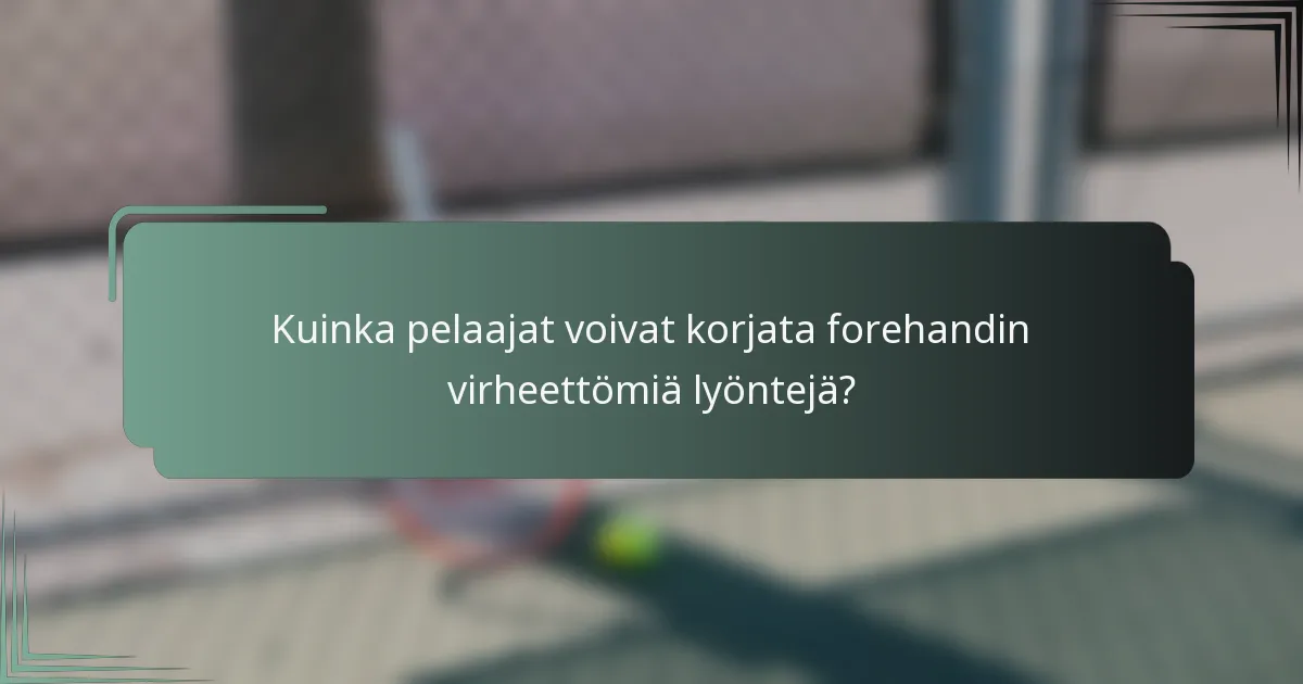 Kuinka pelaajat voivat korjata forehandin virheettömiä lyöntejä?