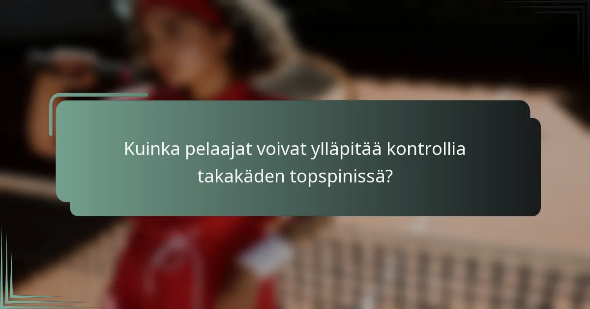 Kuinka pelaajat voivat ylläpitää kontrollia takakäden topspinissä?