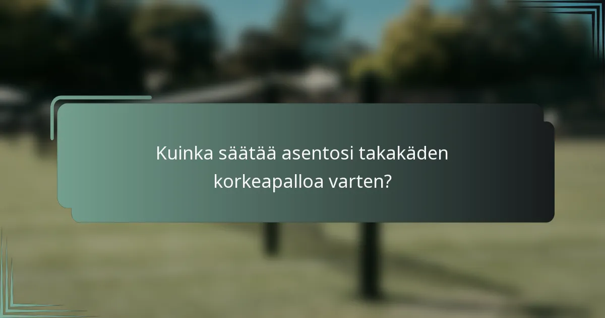 Kuinka säätää asentosi takakäden korkeapalloa varten?