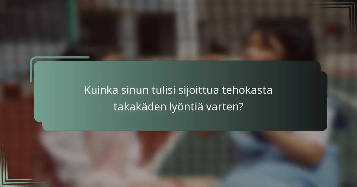 Kuinka sinun tulisi sijoittua tehokasta takakäden lyöntiä varten?