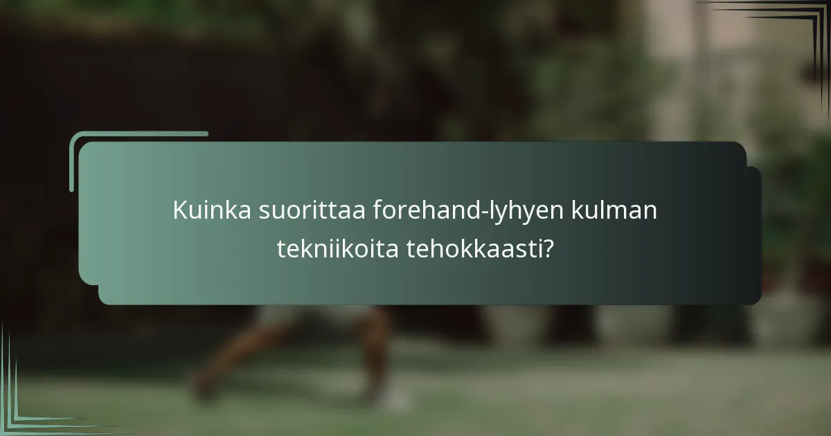 Kuinka suorittaa forehand-lyhyen kulman tekniikoita tehokkaasti?