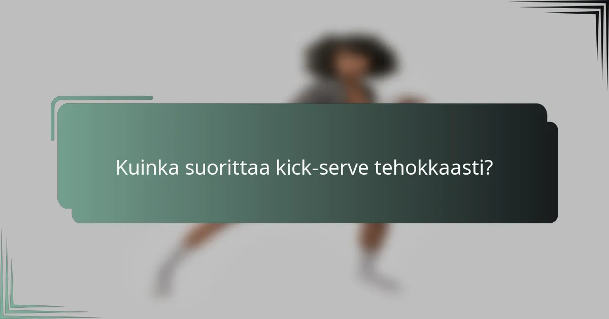 Kuinka suorittaa kick-serve tehokkaasti?