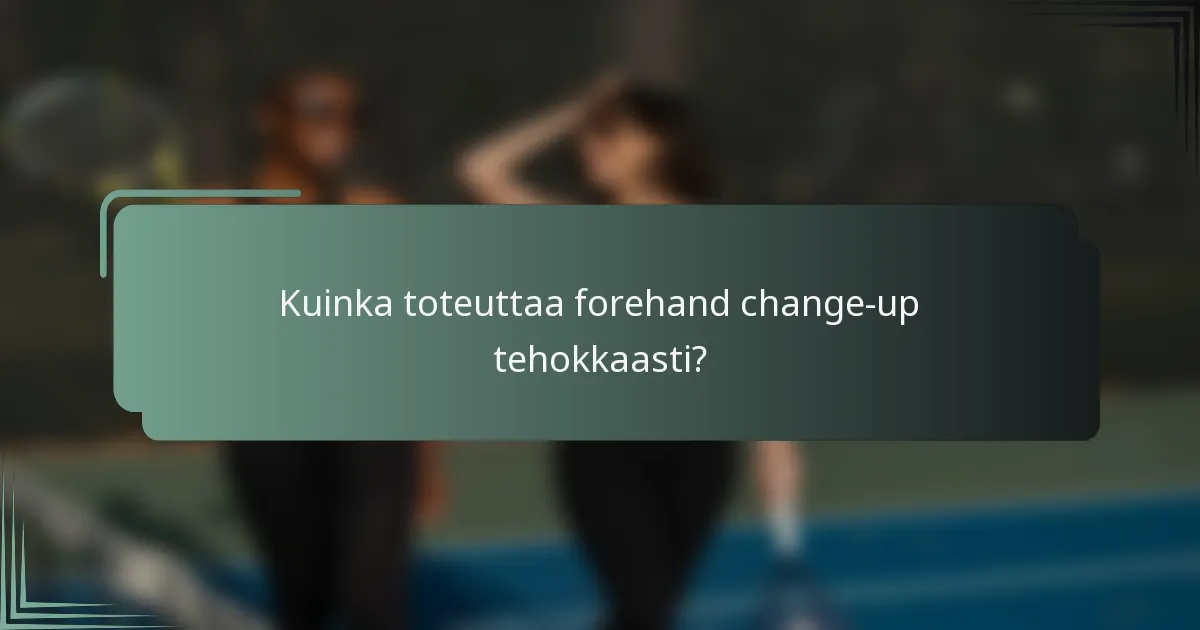 Kuinka toteuttaa forehand change-up tehokkaasti?