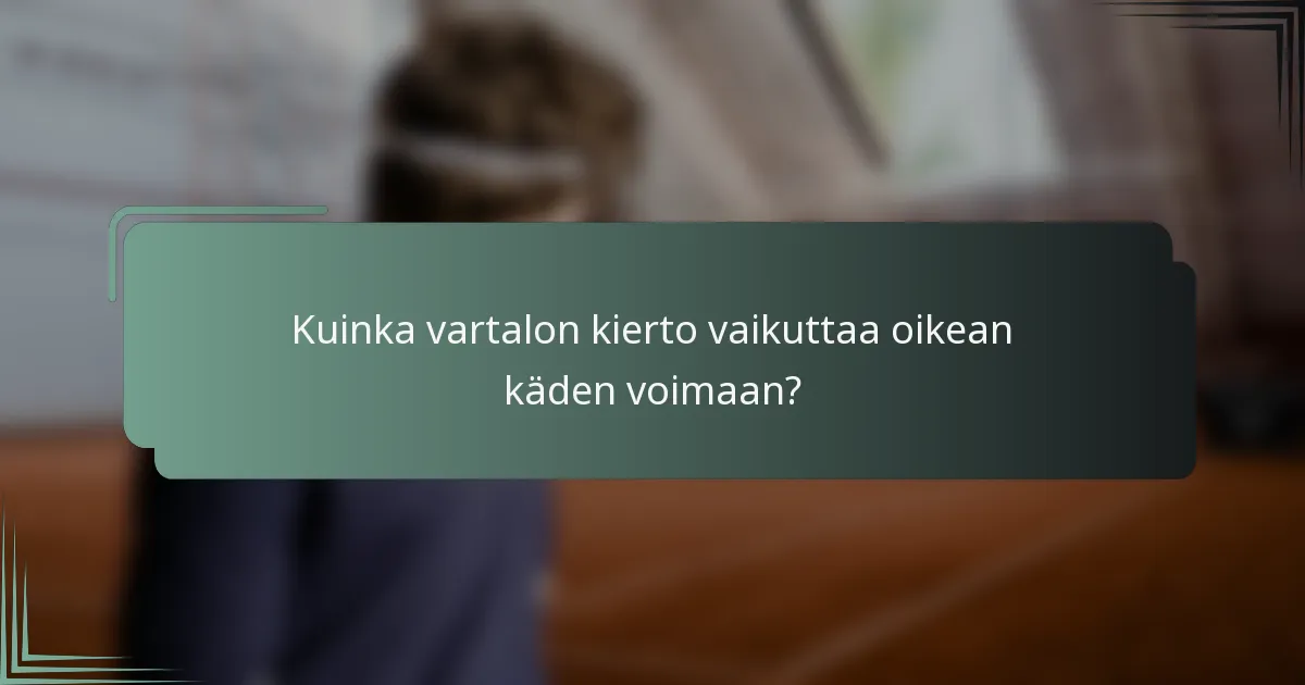 Kuinka vartalon kierto vaikuttaa oikean käden voimaan?