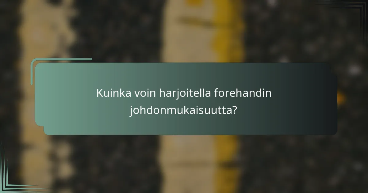 Kuinka voin harjoitella forehandin johdonmukaisuutta?