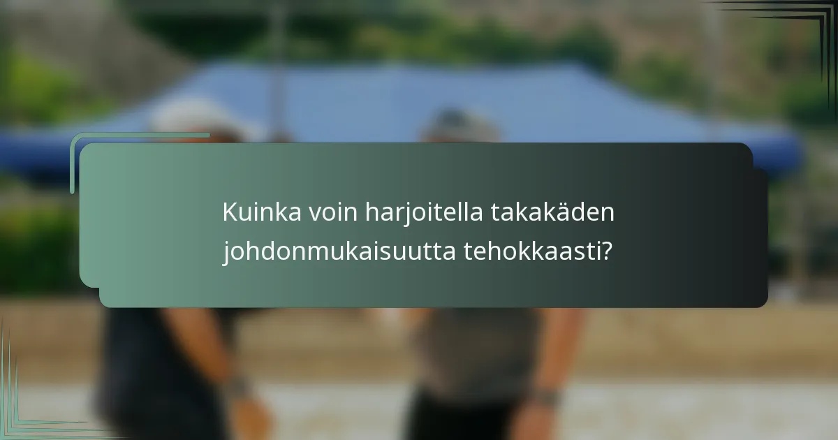 Kuinka voin harjoitella takakäden johdonmukaisuutta tehokkaasti?