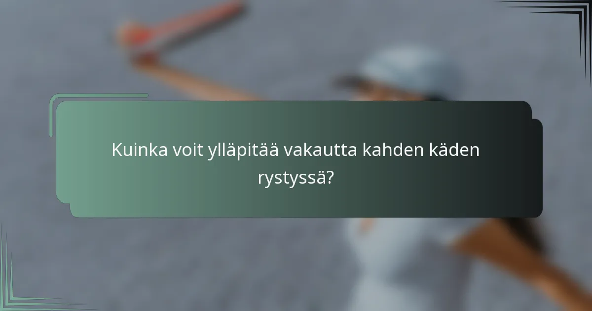 Kuinka voit ylläpitää vakautta kahden käden rystyssä?