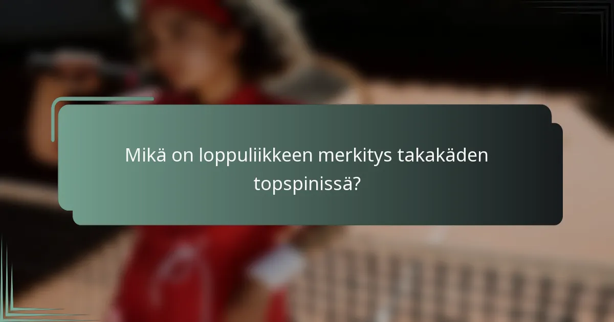 Mikä on loppuliikkeen merkitys takakäden topspinissä?