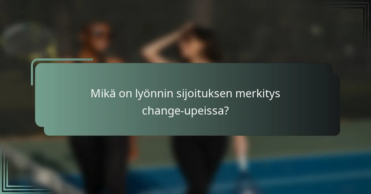 Mikä on lyönnin sijoituksen merkitys change-upeissa?