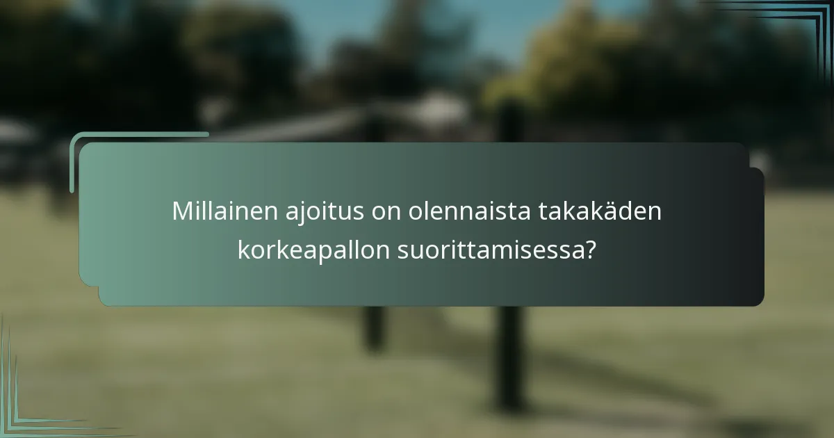 Millainen ajoitus on olennaista takakäden korkeapallon suorittamisessa?