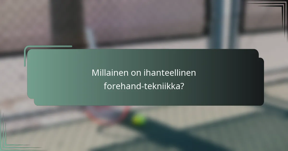 Millainen on ihanteellinen forehand-tekniikka?