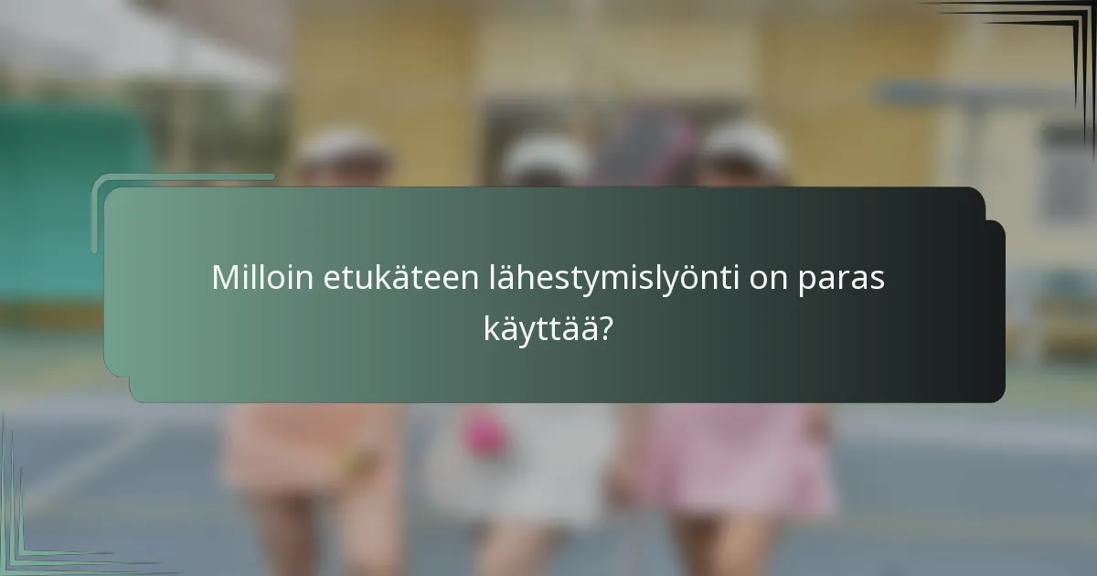 Milloin etukäteen lähestymislyönti on paras käyttää?