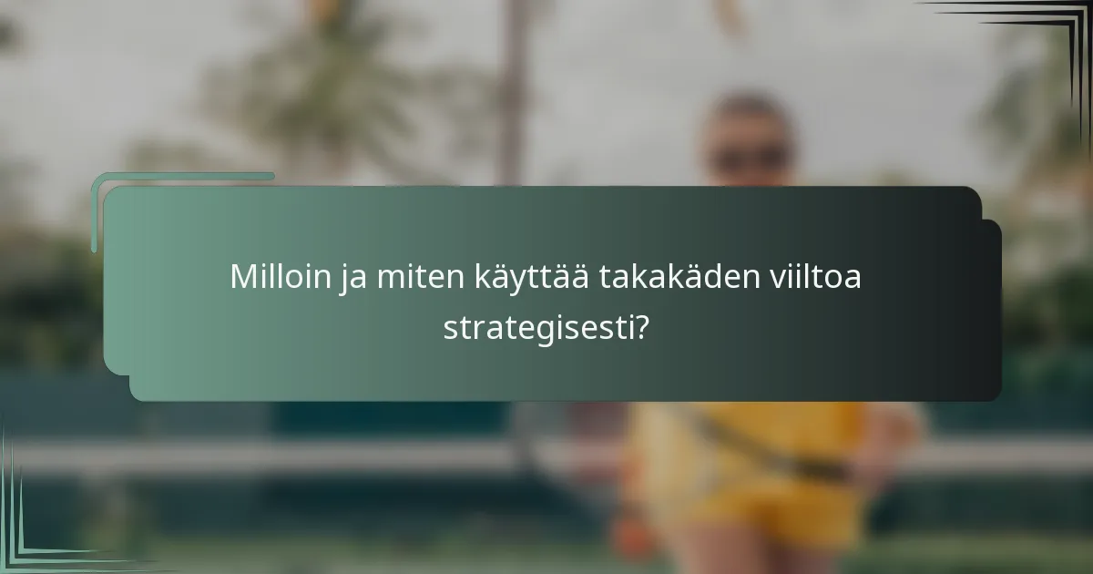 Milloin ja miten käyttää takakäden viiltoa strategisesti?