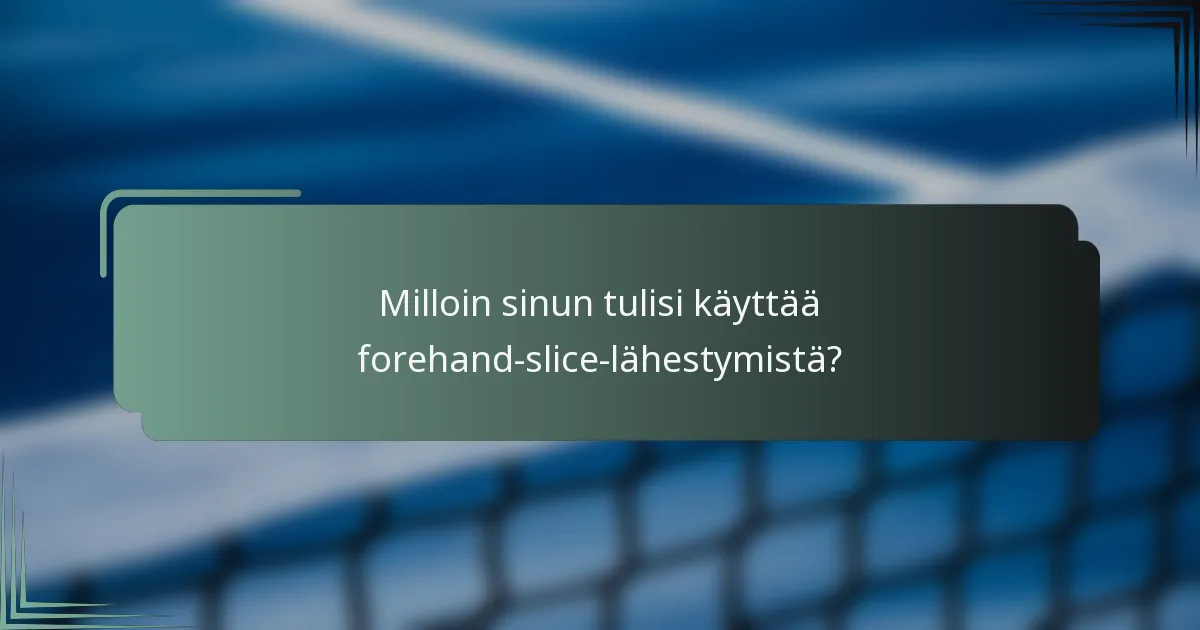 Milloin sinun tulisi käyttää forehand-slice-lähestymistä?