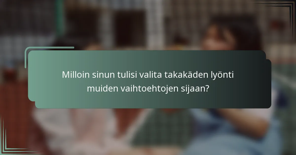 Milloin sinun tulisi valita takakäden lyönti muiden vaihtoehtojen sijaan?