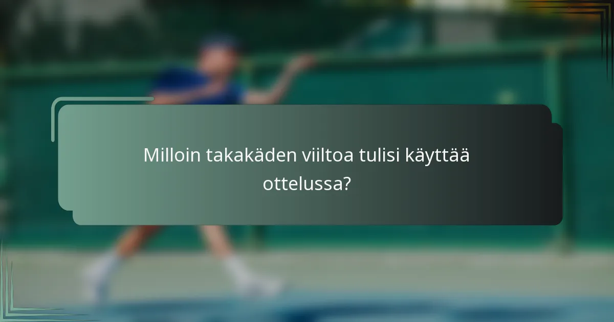 Milloin takakäden viiltoa tulisi käyttää ottelussa?