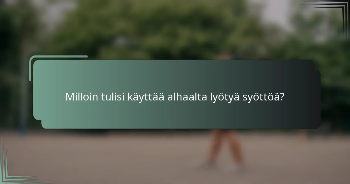 Milloin tulisi käyttää alhaalta lyötyä syöttöä?