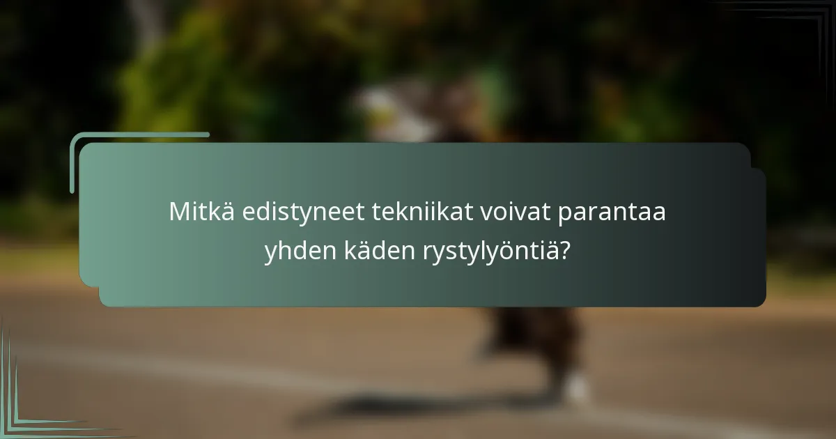 Mitkä edistyneet tekniikat voivat parantaa yhden käden rystylyöntiä?