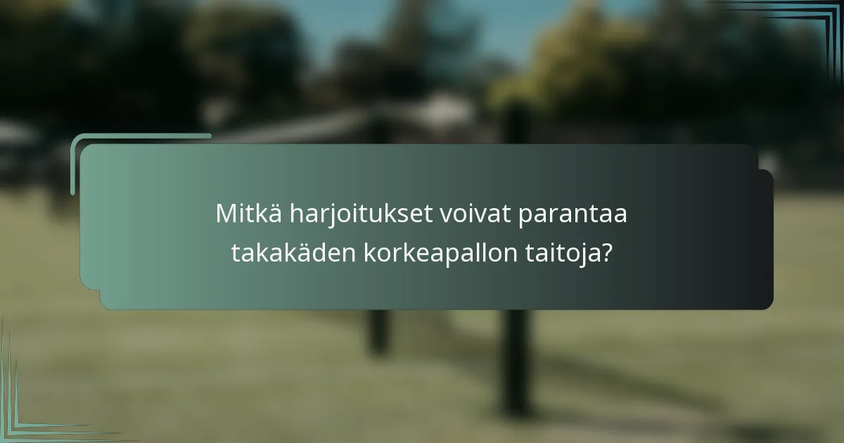 Mitkä harjoitukset voivat parantaa takakäden korkeapallon taitoja?