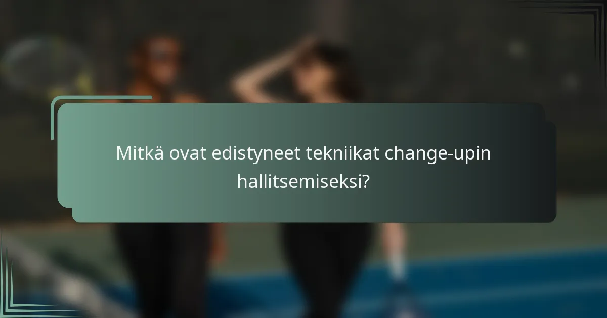 Mitkä ovat edistyneet tekniikat change-upin hallitsemiseksi?