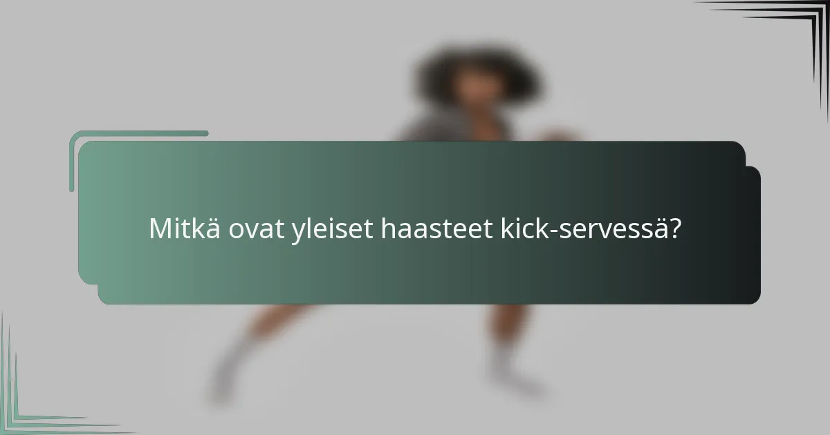 Mitkä ovat yleiset haasteet kick-servessä?