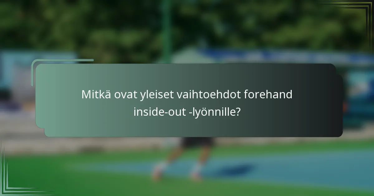 Mitkä ovat yleiset vaihtoehdot forehand inside-out -lyönnille?
