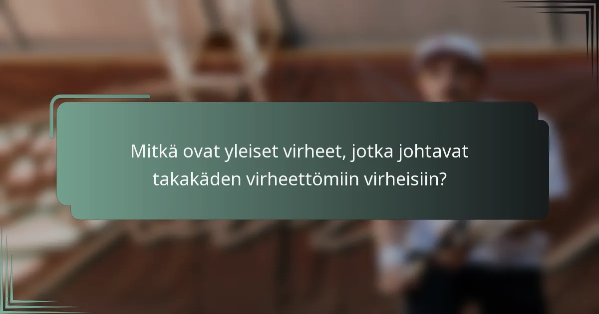 Mitkä ovat yleiset virheet, jotka johtavat takakäden virheettömiin virheisiin?