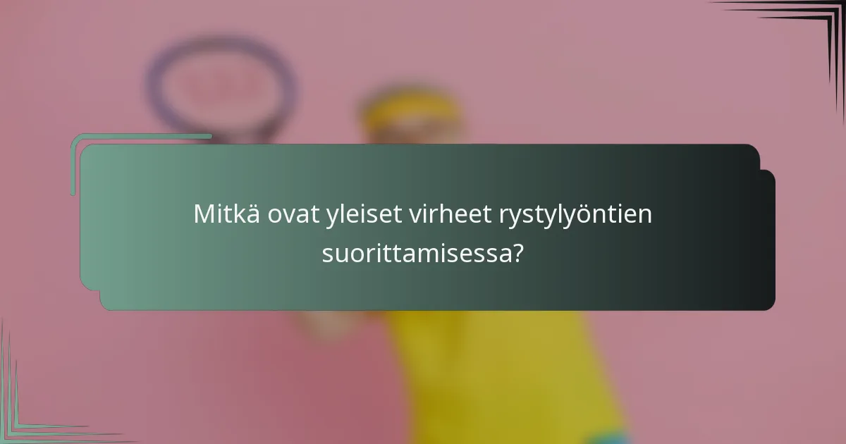 Mitkä ovat yleiset virheet rystylyöntien suorittamisessa?