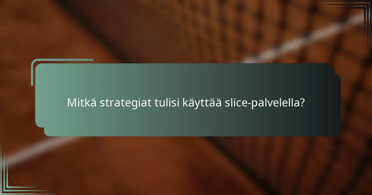 Mitkä strategiat tulisi käyttää slice-palvelella?