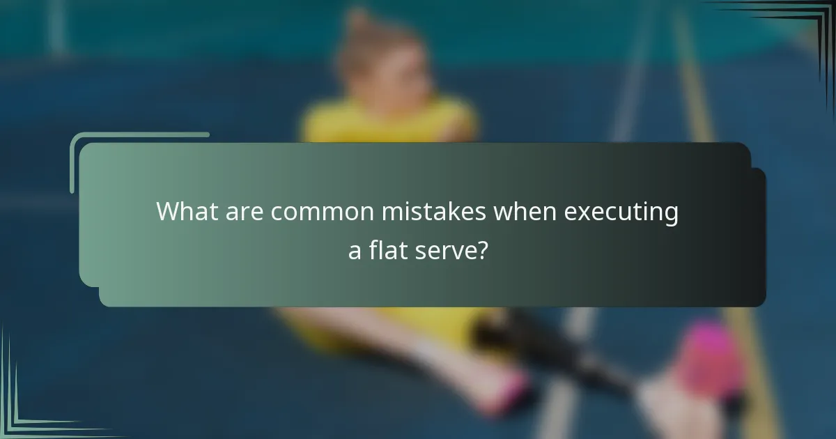 What are common mistakes when executing a flat serve?