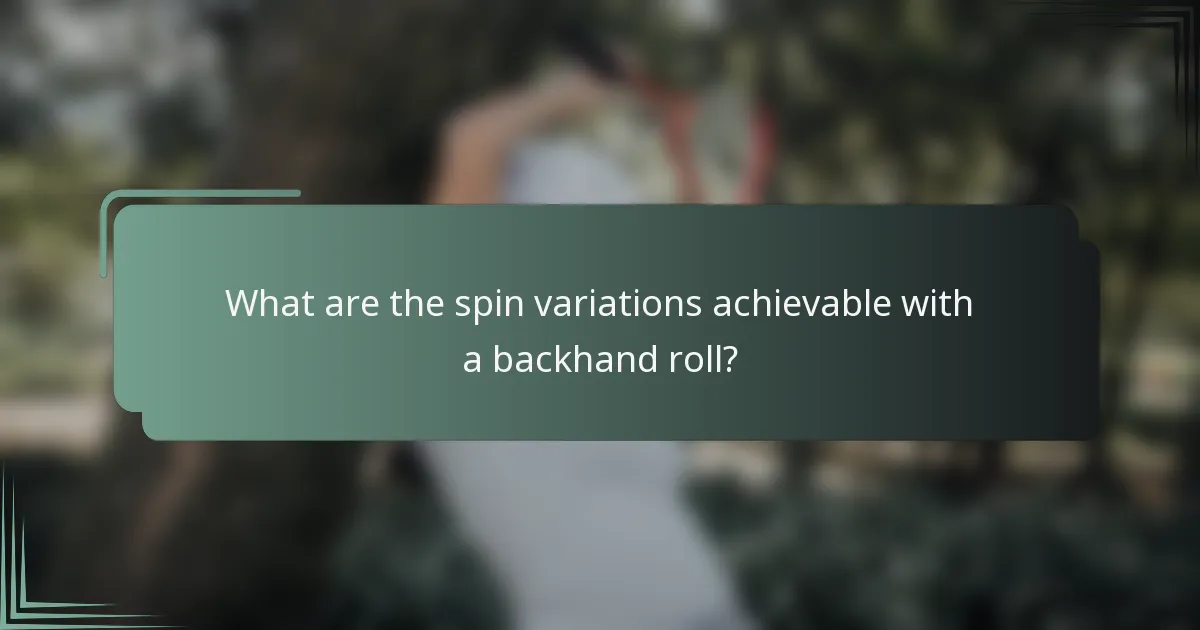 What are the spin variations achievable with a backhand roll?
