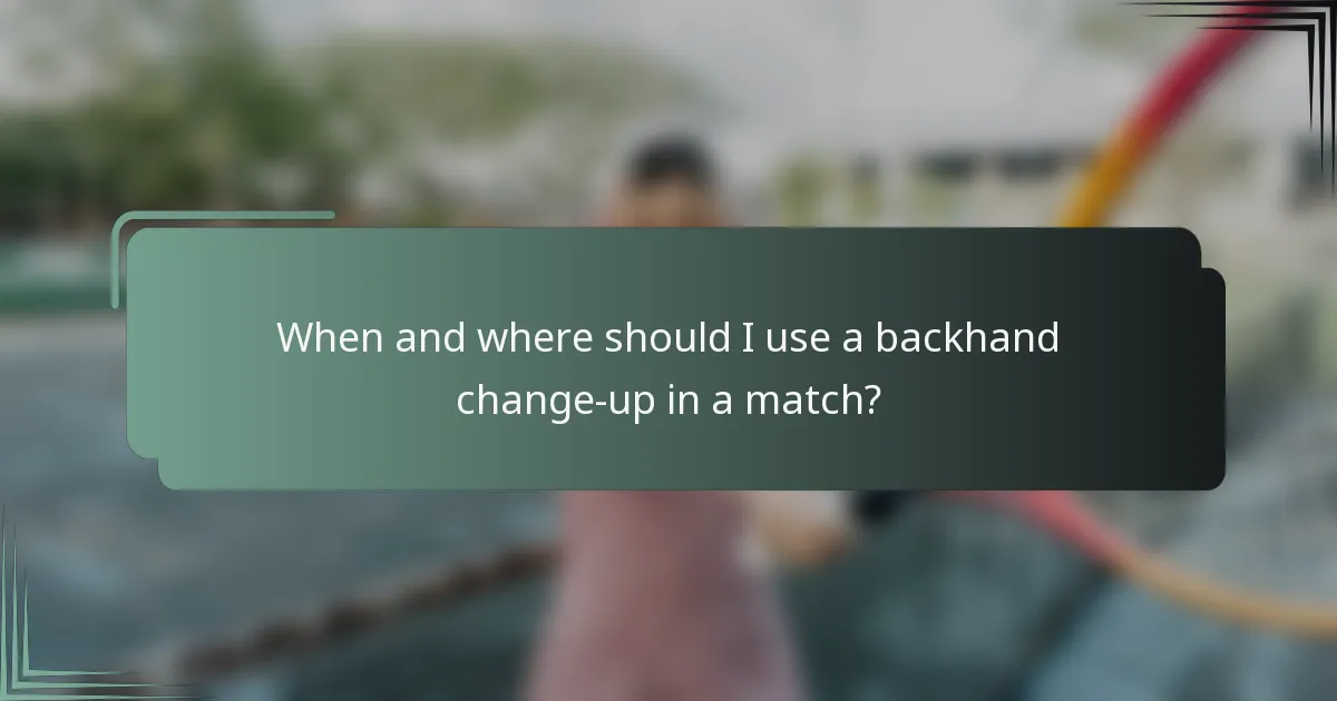 When and where should I use a backhand change-up in a match?
